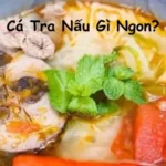 Cá Tra Nấu Gì Ngon?